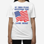 If This Flag Offends You Same Here American Flag Shirt