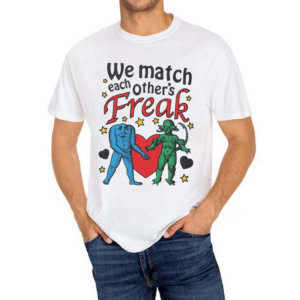 We Match Each Other’s Freak Shirt