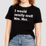 I Would Totally Scuff Mrs. Met Shirt