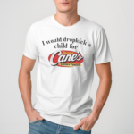 I Would Dropkick A Child For Raising Canes 2024 Shirt