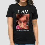 I Am Something Shirt