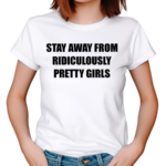 Stay Away From Ridiculously Pretty Girls Shirt