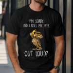 I’m Sorry Did I Roll My Eyes Out Loud Funny Owl Lover Shirt