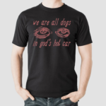 Eyes We Are All Dogs In God's Hot Car Shirt