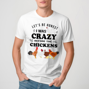 Lets be Honest I Was Crazy Before The Chickens Shirt