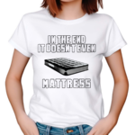 In The End It Doesnt Even Mattress 2024 Shirt