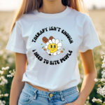 Therapy Isnt Enough I Need To Bite People Shirt