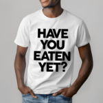 Have You Eaten Yet Shirt