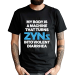 My Body Is A Machine That Turns Zyns Into Violent Diarrhea Shirt