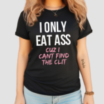 I Only Eat Ass Cuz I Cant Find The Clit Shirt