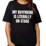 My Boyfriend Is Literally On Stage Shirt