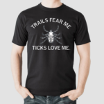 Trails Fear Me Ticks Love Me Shirt