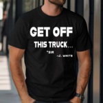 Get Off This Truck Sir J White Shirt