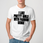 I Like Pretty Girls With Fashion Sense Shirt