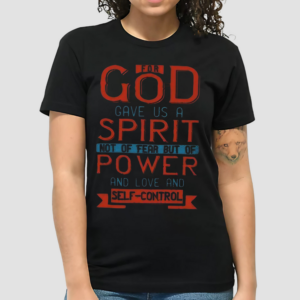 For God Gave Us A Spirit Not Of Fear But Of Power And Love And Self Control2 Timothy 17 Shirt