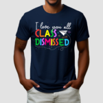 I Love You All Class Dismissed Teacher Shirt