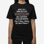 When I Die I Know One Of My Grandkids Will Lean On My Coffin And Whisper Can I Play A Game On Your Phone Shirt