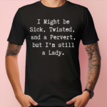 I Might Be Sick Twisted And A Pervert But I’m Still A Lady Shirt