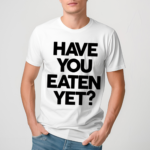 Have You Eaten Yet Shirt