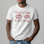 We Are All Dogs In Gods Hot Car Shirt