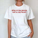 Play W Pussy Not W My Heart Shirt