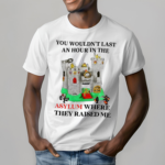 You Wouldnt Last An Hour In The Asylum Where They Raised Me Shirt