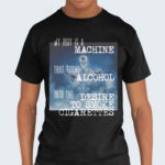 My Body Is A Machine That Turns Alcohol Into The Desire To Smoke Cigarettes Shirt