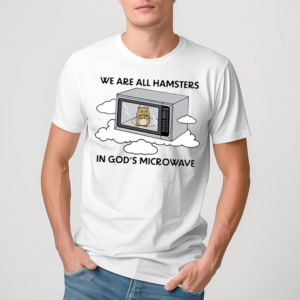 We Are All Hamsters In Gods Mirowave Shirt