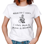 Mauricio I Can’t I Can’t Move It Move It Anymore Shirt