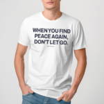 Ourseasns When You Find Peace Again Don’t Let You Shirt