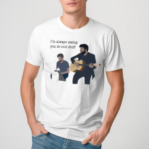 I’m Always Seeing You Do Cool Stuff Shirt