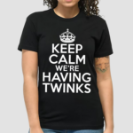 Keep Calm We’re Having Twinks Shirt