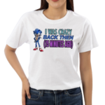 Elitesonicfan I Was Crazy Back Then 15 Minutes Ago Shirt