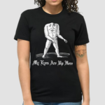 My Eyes Are Up Here Shirt