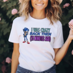 Elitesonicfan I Was Crazy Back Then 15 Minutes Ago Shirt