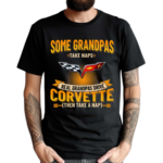 Some Grandpas Take Naps Real Grandpas Drive Corvette Then Take A Nap Shirt