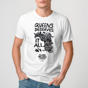 Claire Valdez Queens Deserves It All Shirt