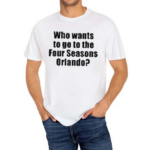 Who Wants To Go To The Four Seasons Orlando Shirt