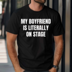 My Boyfriend Is Literally On Stage Shirt