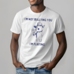 Teehee London Im Not Bullying You Im Flirting Shirt