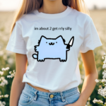 Sillynubcat Im About 2 Get Rrly Silly Shirt