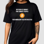 Bitcoin Is Money For Smart People You Wouldn’t Be Interested Shirt