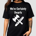 We’re Certainly Dwarfs Shirt