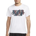 Aprilswiftiee You Aint Gotta Pray For Me Shirt