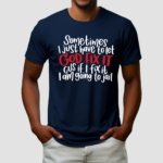 Sometimes I Just Have To Let God Fix It Cus If I Fix It I Am Going To Jail Shirt