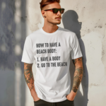 How to Have A Beach Body Have A Body And Go To The Beach Shirt