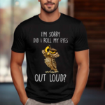 I’m Sorry Did I Roll My Eyes Out Loud Funny Owl Lover Shirt