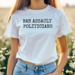 Ban Assault Politicians Shirt