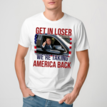 Get In Loser We are Taking America Back Shirt