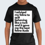 I Advised My Feline To Quit Behaving Like A Twit And It Gave Me The Best Feline Itude Shirt